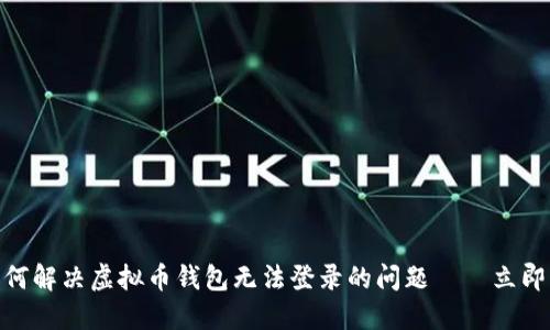 2025必看：如何解决虚拟币钱包无法登录的问题——立即掌握最佳技巧