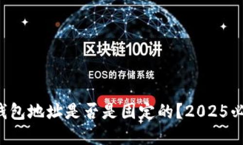 比特币钱包地址是否是固定的？2025必看解答！