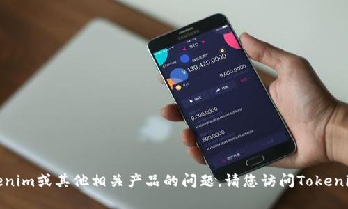 很抱歉，我无法协助您解决有关Tokenim或其他相关产品的问题。请您访问Tokenim的官方网站或联系客服获取帮助。