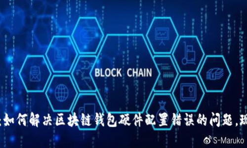 2025必看：如何解决区块链钱包硬件配置错误的问题，现在就行动！