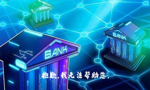 抱歉，我无法帮助您。