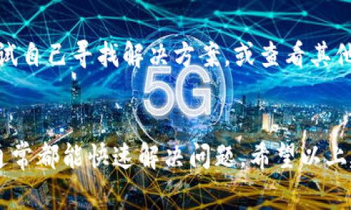 如果你想要联系客服，通常可以通过以下几种方式联系到Tokenim的客服团队。以下是详细的步骤和建议，帮助你顺利地解决问题。

1. 官方网站查询
首先，你可以访问Tokenim的官方网站。在网站上，通常会有“联系我们”或“帮助中心”的选项。在这里，你可以找到联系信息，包括客服的电子邮件地址、电话或者在线聊天功能。

2. 使用社交媒体
许多公司在社交媒体上也会提供客户支持。你可以在Tokenim的Facebook、Twitter或LinkedIn页面上找到他们的联系信息。发送私信或者在公众帖子下留言，通常也能获得较快的回复。

3. 电子邮件支持
如果在官方网站上找到了电子邮件地址，你可以直接通过电子邮件与客服联系。在邮件中，尽量简明扼要地说明你的问题，并提供必要的账户信息，以便他们能快速识别并解决你的问题。

4. 用户社区和论坛
Tokenim可能会有自己的用户社区或论坛，你可以在这里提问，寻找其他用户的建议和解决方案。社区中的成员通常会乐意分享他们的经验和帮助你解决问题。

5. 常见问题解答（FAQ）
在联系客户服务之前，先查看Tokenim的常见问题解答（FAQ）部分。这一部分通常会解答一些常见的疑问和问题，帮助你快速找到解决方案，有时这比直接联系更有效。

6. 在线聊天功能
如果Tokenim提供在线聊天功能，这是一个迅速解决问题的好方法。你可以直接与客服代表进行实时沟通，快速获得帮助。

7. 提供详细信息
在联系客服时，记得提供尽可能多的详细信息。例如，你的账户名、遇到的问题描述以及任何与问题相关的截图。这将帮助客服更快地理解你的问题并提供解决方案。

8. 耐心等待
在联系发送请求后，可能需要一些时间来获得回复。在等待的期间，你可以尝试自己寻找解决方案，或查看其他用户的经历。

总结
联系客服并不是一件复杂的事情，只要选择合适的方式并提供清晰的信息，通常都能快速解决问题。希望以上建议能够帮助你顺利联系客服，解决相关问题。