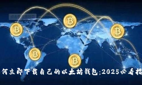 如何立即下载自己的以太坊钱包：2025必看指南