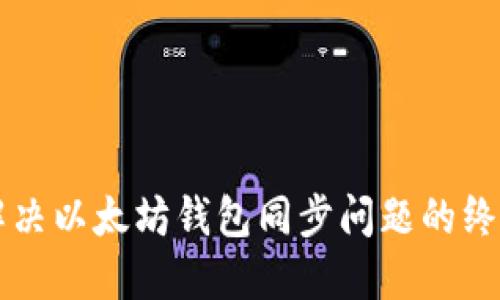 立即解决以太坊钱包同步问题的终极指南