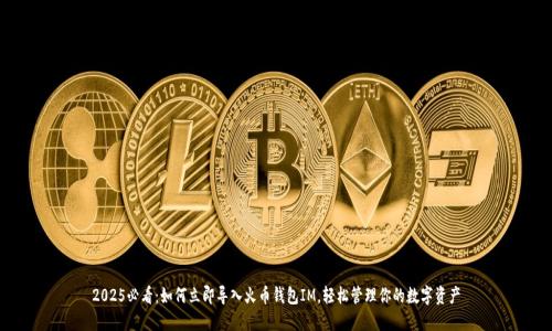 2025必看：如何立即导入火币钱包IM，轻松管理你的数字资产