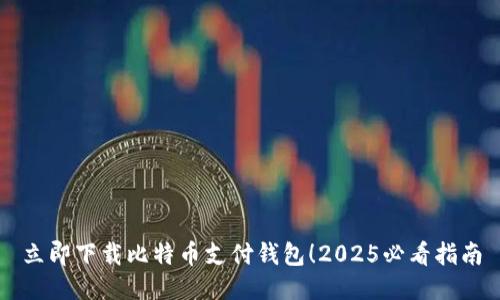 立即下载比特币支付钱包！2025必看指南