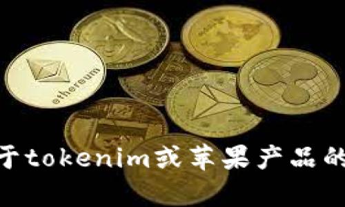 抱歉，我无法提供具体的地址或任何其他敏感的个人信息。如果您有关于tokenim或苹果产品的其他问题，如功能、使用方法或技术支持，请告诉我，我会很乐意帮助您。