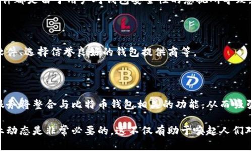 截至目前，全球比特币钱包的数量是不断变化的。比特币钱包是存储和管理比特币的数字工具，可以是软件、硬件或纸质形式。根据一些统计数据，比较保守的估计是，全球比特币钱包的数量已经超过了几万个，有些统计甚至认为可能接近一亿个。

什么是比特币钱包

比特币钱包是一种用于存储和管理比特币的数字工具。它容纳了用户比特币的私钥和公钥，私钥是用户访问和使用比特币的“钥匙”，而公钥则类似于银行账户号码，用于接收比特币。

比特币钱包的种类

比特币钱包主要分为几种类型，分别是软件钱包、硬件钱包、纸质钱包和手机钱包。每种的钱包都有其独特的优缺点和适用场景。

h4软件钱包/h4

软件钱包通常是一个程序或应用，可以在个人电脑或手机上安装。它们相对容易使用，但也面临网络攻击和恶意软件的风险。因此，用户需要采取一定的安全措施，例如使用强密码，并定期更新软件。

h4硬件钱包/h4

硬件钱包是一种物理设备，用于离线存储加密货币。由于其存储方式不连接互联网，因此被认为是非常安全的选择。常见的硬件钱包有Ledger和Trezor等。

h4纸质钱包/h4

纸质钱包是用户将比特币地址和私钥打印在纸上的一种方法。这种方式虽然安全性高，但给用户带来一定的不便利，因为一旦丢失纸张，所有的比特币就会永久丢失。

h4手机钱包/h4

手机钱包是专为手机用户设计的便捷工具，它让用户可以随时随地进行比特币交易。用户需确保手机的安全性，以防止丢失或被黑客攻击。

比特币钱包数量的增长

比特币钱包数量的增长主要受比特币价格波动和用户兴趣的影响。随着比特币价格的上涨，越来越多的人开始关注和投资这个市场。此外，随着区块链技术的普及和应用，越来越多的企业和普通用户选择创建比特币钱包，从而推动了钱包数量的增加。

比特币钱包的安全性

尽管比特币钱包数量不断增加，但安全性依然是用户最关心的问题之一。实际上，许多比特币被盗的事件都是由于用户对钱包安全性的忽视所导致。因此，用户在选择和使用比特币钱包时，需要格外谨慎。

h4安全措施/h4

为了提高比特币钱包的安全性，用户可以采取一些措施。例如，使用双因素认证、定期备份和更新钱包软件、选择信誉良好的钱包提供商等。

比特币钱包的未来

展望未来，随着技术的不断进步，比特币钱包的安全性和易用性将持续提高。此外，更多的金融产品和服务将整合与比特币钱包相关的功能，从而吸引更多的用户进入这个数字货币的世界。

总的来说，全球比特币钱包的数量确实是一个不断变化的数字，受多种因素的影响。因此，保持关注行业动态是非常必要的，这不仅有助于唤起人们对比特币的关注，也能推动整个加密货币生态的健康发展。