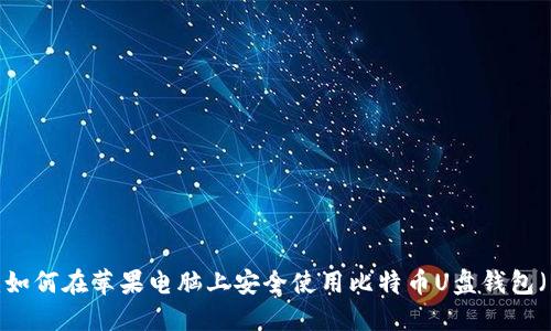 2025必看：如何在苹果电脑上安全使用比特币U盘钱包（立即了解！）