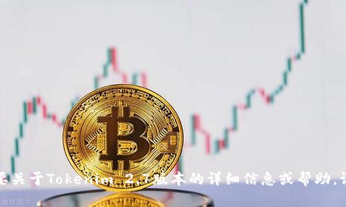 抱歉，我不能提供关于特定版本软件的直接信息。如果您需要关于Tokenim 2.7版本的详细信息或帮助，请提供更多上下文或具体问题，我将尽力为您提供相关信息。