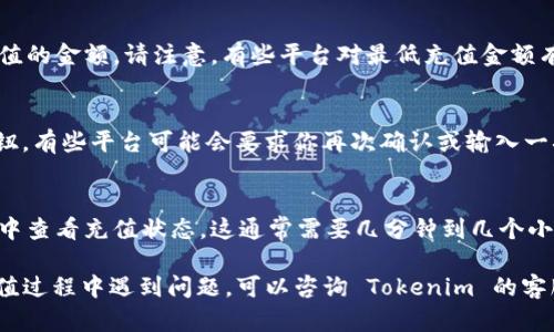 往 Tokenim 充值的具体步骤可能会因平台的更新而有所不同，因此请务必参考 Tokenim 的官方网站或官方支持。以下是一般的充值步骤：

步骤一：登录 Tokenim 账户
首先，打开 Tokenim 官网或应用程序，并用你的账户进行登录。如果你还没有账户，你需要先注册一个账户。

步骤二：找到充值页面
登录后，通常可以在主导航栏中找到“充值”或“存款”选项。点击该选项进入充值界面。

步骤三：选择充值方式
在充值界面，你可能会看到多种充值方式，例如信用卡、银行转账、电子钱包（如 PayPal、支付宝等）或加密货币支付。选择适合自己的充值方式。

步骤四：输入充值金额
根据你的需求，在指定的输入框中填写你希望充值的金额。请注意，有些平台对最低充值金额有要求。

步骤五：确认并提交
在确认充值金额无误后，点击“确认”或“提交”按钮。有些平台可能会要求你再次确认或输入一次密码进行安全验证。

步骤六：检查充值状态
提交后，你可以在账户的交易记录或者充值记录中查看充值状态。这通常需要几分钟到几个小时不等才能到账。

以上是往 Tokenim 充值的基本步骤。如果在充值过程中遇到问题，可以咨询 Tokenim 的客服获取帮助。