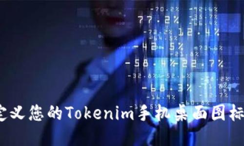 2025必看：如何自定义您的Tokenim手机桌面图标，立即提升手机风格
