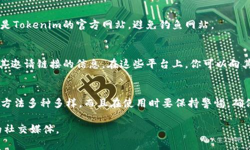 关于“tokenim邀请链接”的具体信息比较有限，但一般来说，邀请链接通常关联到某个在线平台或项目，可能与加密货币、区块链技术或其他数字资产相关。如果你想了解如何查看或使用tokenim的邀请链接，这里有一些可能的步骤和建议：

1. 了解Tokenim是什么
首先，确保你理解Tokenim的功能和目的。Tokenim可能是一个区块链项目、交易所或其他与加密货币相关的平台。在加入之前，研究项目的背景、团队和愿景非常重要。

2. 获取邀请链接
通常情况下，邀请链接会通过电子邮件、社交媒体或直接通过某个用户的推荐发送。如果你知道有人在使用Tokenim，可以直接向他们索取邀请链接。很多时候，推荐用户会受到奖励，这也是激励用户分享链接的原因之一。

3. 如何查看邀请链接
如果你已经收到了一条邀请链接，你可以通过点击该链接进行查看。一般来说，链接会引导你到注册页面或平台的首页。在某些情况下，你可能需要先注册一个账户才能看到更多功能或信息。

4. 通过平台界面查找
如果你已经注册了Tokenim，可以登录后在个人账户的设置、推荐、或推广部分找到邀请链接。有些平台会为用户提供个性化的邀请链接，以便于分享和推广。

5. 注意安全
在使用任何邀请链接时，确保其来源可信，避免点击可疑链接，以防网络诈骗。同时，确保你使用的是Tokenim的官方网站，避免钓鱼网站。

6. 加入社区以获取信息
很多时候，加入相关的在线社区（如Telegram、Discord、Reddit等）可以获取更多关于Tokenim及其邀请链接的信息。在这些平台上，你可以向其他用户询问，也可以获取最新的项目动态。

7. 总结
综上所述，要查看或使用Tokenim的邀请链接，首先需了解该链接的来源和功能。获取邀请链接的方法多种多样，而且在使用时要保持警惕，确保网络安全。加入相关社区也能助你更好地理解Tokenim，同时获取更多信息和支持。

如果你有更具体的问题或者希望获取详细的信息，建议你直接访问Tokenim的官方网站或相关的社交媒体。
