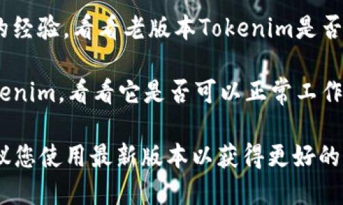 老版本的Tokenim是否能用，主要取决于几个因素，例如该软件或平台是否仍在支持老版本，以及是否存在与新版本或其他系统的兼容性问题。为了确认老版本Tokenim的可用性，建议您采取以下步骤：

1. **检查官方网站**：访问Tokenim的官方网站或相关支持页面，查看是否有关于老版本的通知或支持信息。

2. **查看更新日志**：有些软件会发布更新日志，您可以查看老版本的Tokenim在过去的版本中是否曾被弃用或发现重大漏洞。

3. **用户社区**：许多软件都有用户社区或论坛，您可以在这里询问其他用户他们的经验，看看老版本Tokenim是否仍然有效。

4. **尝试使用**：如果上述途径都没有明确的答案，您可以尝试直接使用老版本Tokenim，看看它是否可以正常工作。

请注意，使用老版本软件可能会带来安全风险或缺少新功能，因此如果可能的话，建议您使用最新版本以获得更好的性能和安全性。