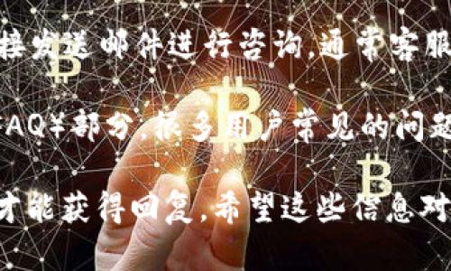 要找到Tokenim的客服，您可以采取以下几种方式：

1. **官方网站**：访问Tokenim的官方网站，通常网站上会有“联系我们”或“支持”部分，提供客服的联系方式，比如电子邮件、在线聊天或服务热线。

2. **社交媒体**：许多加密货币平台在社交媒体上活跃，您可以通过Twitter、Facebook或Telegram等渠道找到Tokenim的官方账号，并通过私信或评论获取客服支持。

3. **用户论坛和社区**：在一些加密货币相关的论坛，用户经常分享他们的体验和问题，您可以在这些论坛上询问其他用户如何联系Tokenim的客服。

4. **邮件咨询**：如果您找到Tokenim的官方电子邮件地址，可以直接发送邮件进行咨询，通常客服会在24小时内回复。

5. **帮助文档和FAQ**：查看Tokenim的帮助文档或常见问题解答（FAQ）部分，很多用户常见的问题和解决方案都在其中。

如果您仍然无法找到客服支持，建议您保持耐心，可能需要一些时间才能获得回复。希望这些信息对您有所帮助！