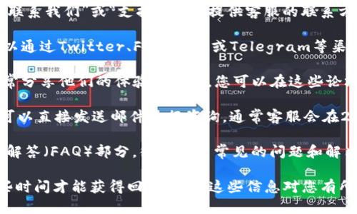 要找到Tokenim的客服，您可以采取以下几种方式：

1. **官方网站**：访问Tokenim的官方网站，通常网站上会有“联系我们”或“支持”部分，提供客服的联系方式，比如电子邮件、在线聊天或服务热线。

2. **社交媒体**：许多加密货币平台在社交媒体上活跃，您可以通过Twitter、Facebook或Telegram等渠道找到Tokenim的官方账号，并通过私信或评论获取客服支持。

3. **用户论坛和社区**：在一些加密货币相关的论坛，用户经常分享他们的体验和问题，您可以在这些论坛上询问其他用户如何联系Tokenim的客服。

4. **邮件咨询**：如果您找到Tokenim的官方电子邮件地址，可以直接发送邮件进行咨询，通常客服会在24小时内回复。

5. **帮助文档和FAQ**：查看Tokenim的帮助文档或常见问题解答（FAQ）部分，很多用户常见的问题和解决方案都在其中。

如果您仍然无法找到客服支持，建议您保持耐心，可能需要一些时间才能获得回复。希望这些信息对您有所帮助！