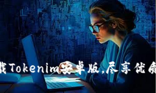 2025必看：立刻下载Tokenim安卓版，尽享优质虚拟资产管理体验