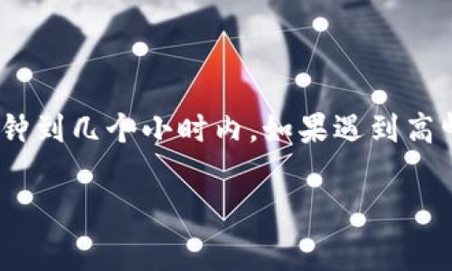 关于Tokenim的到账时间，通常会受到多种因素的影响，包括交易的处理速度、网络拥堵情况以及提币的具体规定等。通常情况下，Tokenim的到账时间在几分钟到几个小时内，如果遇到高峰时段或者网络拥堵，可能需要更长的时间。不过，为了获得更准确的信息，建议用户查看Tokenim的官方网站或相关的公告，了解最新的到账时间和相关流程。

如果你有其他问题，或者需要了解更多关于Tokenim的内容，欢迎告知！