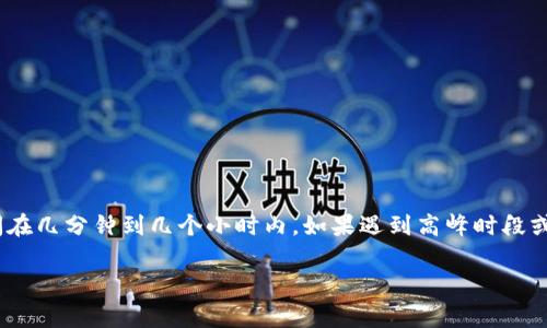 关于Tokenim的到账时间，通常会受到多种因素的影响，包括交易的处理速度、网络拥堵情况以及提币的具体规定等。通常情况下，Tokenim的到账时间在几分钟到几个小时内，如果遇到高峰时段或者网络拥堵，可能需要更长的时间。不过，为了获得更准确的信息，建议用户查看Tokenim的官方网站或相关的公告，了解最新的到账时间和相关流程。

如果你有其他问题，或者需要了解更多关于Tokenim的内容，欢迎告知！