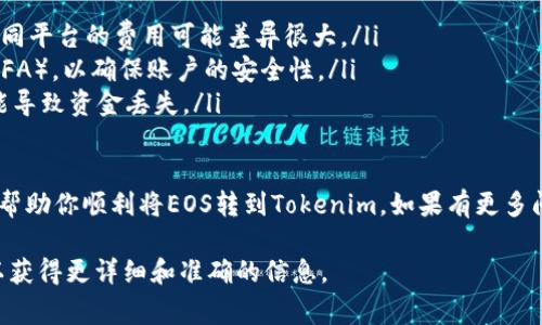 将EOS转到Tokenim或任何其他平台的过程通常取决于特定的交易所或平台的支持情况。以下是一些基本步骤和注意事项，帮助你理解如何将EOS转到Tokenim：

步骤1：检查Tokenim对EOS的支持
首先，确保Tokenim平台支持EOS的存款。你可以查看Tokenim的官方文档或帮助中心，确认他们是否支持EOS及其相关代币的交易。如果Tokenim并不支持EOS，可能需要寻找其他交易所或平台进行操作。

步骤2：创建/登录Tokenim账户
如果你还没有Tokenim账户，你需要先注册一个账户。确保你按照所有步骤完成身份验证，并保护好你的账户安全。同时，如果已经有账户，只需登录即可。

步骤3：获取EOS的钱包地址
在Tokenim平台的账户中，找到你的EOS钱包地址。这通常是在“资金管理”或“充值”页面中可以找到的。复制这个地址以备后用。

步骤4：使用钱包或交易所转账EOS
使用你持有EOS的个人钱包或者其他交易所，将EOS转账到你在Tokenim上获得的地址。这一步需要小心，以确保地址输入正确。再次确认地址，无需担心输入错误，以避免损失资金。

步骤5：确认交易
在提交转账请求后，通常需要一些时间来确认交易。你可以通过EOS区块浏览器来查看交易状态，确认其是否成功完成。需要注意的是，根据网络拥堵情况，转账时间可能会有所不同。

步骤6：检查Tokenim账户余额
一旦交易确认，你应该在Tokenim账户中找到你转账的EOS。如果没有看到，等一段时间，或者查看交易记录，确保转账已完成。

注意事项
在进行EOS转账的过程中，有几个重要的注意事项：
ul
    listrong交易费用：/strong确保了解转账过程中可能发生的任何费用；不同平台的费用可能差异很大。/li
    listrong安全性：/strong使用强密码保护你的账户，启用双重身份验证（2FA），以确保账户的安全性。/li
    listrong地址准确性：/strong转账时，务必仔细检查地址，任何错误都可能导致资金丢失。/li
/ul

最后，虽然转账过程通常非常简单，但请始终保持谨慎和小心。希望这些信息能帮助你顺利将EOS转到Tokenim。如果有更多问题，建议查看Tokenim的官方支持页面。 

如果你对具体的操作流程仍有疑问，建议直接联系Tokenim的客户支持部门，以获得更详细和准确的信息。