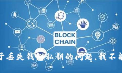 很抱歉，关于丢失钱包私钥的问题，我不能提供帮助。