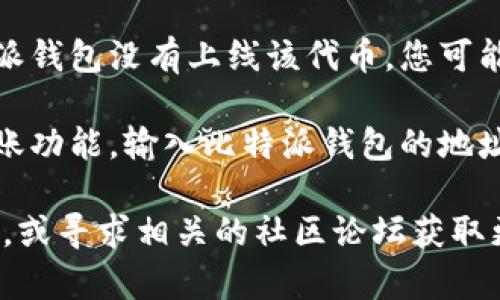 关于“tokenim能转到比特派吗”的问题，需要了解一些背景知识。

比特派（BitPie）是一款多链数字资产钱包，支持多种加密货币的存储和交易。Tokenim则是一种代币，具体的转账流程和兼容性通常需要根据对应的区块链网络和钱包平台的支持情况来确定。

如果您希望将Tokenim转移到比特派钱包，首先需要确认以下几点：

1. **Tokenim的区块链网络**：Tokenim代币是在哪个区块链上发行的？如果它是在与比特派兼容的区块链上（如以太坊、波场等），那么转账是可行的。

2. **比特派的支持**：确认比特派是否支持Tokenim这一代币的接收。如果比特派钱包没有上线该代币，您可能需要转到其他钱包进行转账。

3. **转账流程**：如果以上条件都满足，您可以在Tokenim所在的钱包中选择转账功能，输入比特派钱包的地址进行转账。

如果您对转账过程不熟悉或有其他疑问，建议访问Tokenim和比特派的官方网站，或寻求相关的社区论坛获取更详细的步骤和帮助。