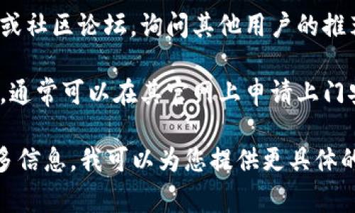 由于我无法访问实时信息或特定地点的服务，购买宽带（如Tokenim）通常有几种常见的选择。请您按照以下步骤进行：

1. **电信运营商网站**：访问当地或国家的主要电信运营商网站，查看他们提供的宽带套餐。常见运营商包括中国电信、中国移动和中国联通等。

2. **在线比价平台**：使用在线比价平台，输入您的地址和需求，以查看不同运营商提供的宽带服务和价格。

3. **实体店面**：您可以前往当地的电信运营商实体店，咨询工作人员关于宽带服务的详细信息和套餐。

4. **社交媒体和社区论坛**：加入当地的社交媒体群组或社区论坛，询问其他用户的推荐和使用体验，这些信息可以帮助您做出更明智的选择。

5. **预约上门服务**：如果您决定选择某个服务提供商，通常可以在其官网上申请上门安装，也可能通过客服热线进行预约。

如果您在特定地区有更详细的需求或问题，欢迎提供更多信息，我可以为您提供更具体的建议。