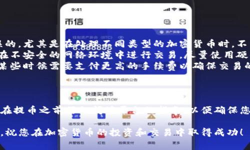 在Tokenim上提取加密货币通常涉及以下几个步骤。请注意，具体步骤可能会因平台更新而有所不同，因此务必参考Tokenim的官方指南。以下是一般的提币步骤：

第一步：登录您的Tokenim账户
首先，您需要前往Tokenim的官方网站。点击登录，输入您的用户名和密码。如果您启用了双重身份验证，请确保按照系统提示完成验证。

第二步：访问钱包页面
一旦登录成功，导航到您的账户控制面板。寻找“钱包”或“资产”部分，通常可以在界面的上方或侧边栏中找到。

第三步：选择提币的币种
在钱包页面上，您会看到您持有的所有加密货币列表。找到您想要提取的币种，点击该币种旁边的“提币”或“发送”按钮。

第四步：输入提币信息
在提币页面，您需要输入以下信息：
ul
    listrong提币地址：/strong这是您想要将货币转移到的目标地址。确保您复制并粘贴正确的地址，以避免资金丢失。/li
    listrong提币数量：/strong输入您希望提取的数量。如果您想提取所有可用余额，可选择相应的选项。/li
/ul

第五步：查看手续费
在确认提币之前，系统通常会显示提币手续费。请确保了解手续费的具体金额，以及这将如何影响您提取的总额。

第六步：确认提币
在填写完所有信息后，仔细检查提币地址和数量。确保没有任何错误后，点击“确认”或“提交”按钮。

第七步：完成验证步骤
根据Tokenim的安全设置，您可能需要通过电子邮件或手机进行额外的身份验证。这是为了确保提币请求的安全性，这一步骤可以帮助防止未经授权的交易。

第八步：等待处理
提交提币请求后，请耐心等待。根据网络状况和Tokenim的处理时间，提币可能需要几分钟到几个小时不等。在此期间，您可以在“交易记录”或“提币记录”中检查提币状态。

第九步：确认资金到达目标地址
一旦Tokenim处理完您的提币请求，您应该在目标地址的钱包中看到资金。使用区块链浏览器可以追踪交易状态，以确认资金到达的时间及其状态。

注意事项
在提币过程中，有几个注意事项需要牢记：
ul
    listrong地址确认：/strong始终确保您输入的提币地址是准确无误的，尤其是在处理不同类型的加密货币时。不同币种之间的地址是不可互换的。/li
    listrong安全性：/strong不要分享您的账户信息和钱包地址，避免在不安全的网络环境中进行交易。尽量使用硬件钱包等安全措施来保护您的资产。/li
    listrong手续费变化：/strong加密货币的网络状态会影响手续费，某些时候需要支付更高的手续费以确保交易的及时处理。/li
/ul

结论
通过以上步骤，您应该能够成功从Tokenim平台提取想要的币种。请记得在提币之前仔细阅读平台的指南，以便确保您的操作顺利无误。同时，保持对市场动态的关注，以便在必要时做出调整。

如有任何问题，请随时联系Tokenim的客服支持，以获取更多帮助和指导。祝您在加密货币的投资和交易中取得成功！