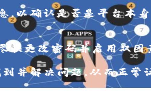 在使用Tokenim或类似的加密货币钱包或交易所时，如果您发现账户余额不显示，可能会有几种原因。以下是一些常见的故障排除步骤和解决方案：

### 1. 检查网络连接
首先，确保您的设备已经连接到互联网。如果网络连接不稳，可能会导致余额信息无法加载。这种情况下，尝试切换网络，或者重新连接Wi-Fi或移动数据。

### 2. 更新应用程序
一些应用程序可能会因为版本过旧而无法正常显示信息。请检查应用商店（Apple App Store或者Google Play Store）是否有Tokenim的更新，并确保您已经安装了最新版本。

### 3. 清除缓存和数据
如果您在移动设备上使用Tokenim，尝试清除应用的缓存和数据。这通常可以通过设备的设置菜单找到相应选项。清除后，重新打开应用程序，看看余额是否可以正确显示。

### 4. 登出然后再登录
有时候，简单的登出然后再重新登录可以解决显示问题。请在应用中找到登出选项，完成后再次输入您的登录信息，看看余额是否已经显示。

### 5. 检查地址和钱包状态
确认您当前是否在正确的地址或钱包上。如果您在多个钱包中使用Tokenim，确保您正在查看正确的数字资产或地址。不同的网络（如以太坊和币安智能链）可能显示不同的余额，需要切换相关网络进行查看。

### 6. 联系客户支持
如果以上步骤均未解决问题，建议联系Tokenim的客户支持。客服人员能够提供更专业的帮助和指导，帮助您解决问题。

### 7. 检查审核状态或维护
有时候，钱包或交易平台会因为系统升级、维护或其他原因暂停服务。请关注官方渠道发布的信息，以确认是否是平台本身的问题导致的。

### 8. 安全问题
最后，不要忽视安全问题。如果您怀疑您的账户已被入侵或余额消失的原因并非上述所列，务必尽快更改密码并启用双因素认证（2FA）以保护账户安全。

以上是可能导致Tokenim不显示余额的一些常见原因和解决方法。通过这些步骤，您通常能够找到并解决问题，从而正常访问和管理您的加密资产。如果问题持续存在，建议定期检查更新或通过官方渠道获得更多信息。