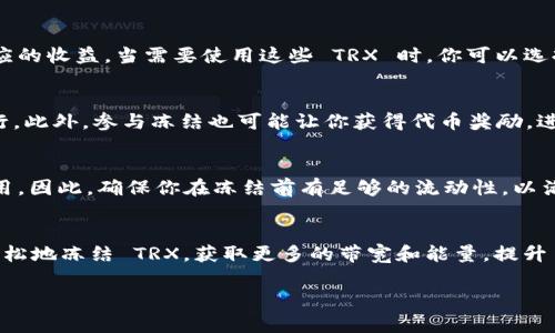 在区块链和加密货币的语境中，冻结 TRX（Tron 的原生代币）通常是为了参与某些 DeFi 活动或进行代币的权益质押等操作。具体冻住过程可能会因为平台和工具的不同而有所差异，但主要的步骤可以归纳如下：

### 步骤一：选择一个合适的钱包
首先，你需要一个支持 TRX 的数字钱包。常见的钱包包括 TronLink、TokenPocket 和 Trust Wallet 等。这些钱包不仅支持 TRX 的管理，还支持其他 Tron 生态系统的代币。

### 步骤二：获取 TRX
在冻结 TRX 之前，你需要确保你的钱包中有足够的 TRX 余额。你可以通过交易所购买，或从其他钱包转账。确保钱包地址的准确性，避免交易中的损失。

### 步骤三：访问冻结界面
在 TronLink 或其他钱包中，找到冻结 TRX 的选项。通常在钱包的“资产管理”或“投资”部分可以找到。不同钱包的界面略有不同，但操作逻辑是相似的。

### 步骤四：选择冻结类型
Tron 网络支持两种主要的冻结类型：冻结用于带宽和冻结用于能量。带宽用于进行交易和转账，而能量用于执行智能合约。根据你的需求选择合适的冻结方式。

### 步骤五：输入冻结金额与时间
在冻结界面中，你需要输入你想要冻结的 TRX 数量。与冻结的时间相关，通常你可以选择冻结三天、五天或更长的时间。不同时间段可能会影响可能获得的带宽或能量。

### 步骤六：确认冻结
在填写完信息后，系统会显示冻结的详细信息。在确认无误后，点击确认按钮，等待几秒钟以完成冻结。

### 步骤七：检查冻结状态
一旦完成冻结，你可以在钱包的交易历史或冻结状态界面中查看冻住的 TRX 和相应的收益。当需要使用这些 TRX 时，你可以选择解冻，通常解冻后会有一段延迟，之后才能再次使用。

### 冻结 TRX 的好处
通过冻结你的 TRX，你将获得更多的带宽和能量，用于支持你的交易和智能合约执行。此外，参与冻结也可能让你获得代币奖励，进一步提升投资回报率。

### 注意事项
在冻结 TRX 时，请仔细阅读相关的条款和条件。冻结后，TRX 将在冻结期内无法使用。因此，确保你在冻结前有足够的流动性，以满足其他可能的交易需求。

### 结语
冻结 TRX 是一种参与传统和 DeFi 生态系统的重要方式。通过这些步骤，你可以轻松地冻结 TRX，获取更多的带宽和能量，提升自己的能力和收益。

希望这些信息能帮助你成功冻结 TRX！如果有任何具体问题，欢迎继续提问。