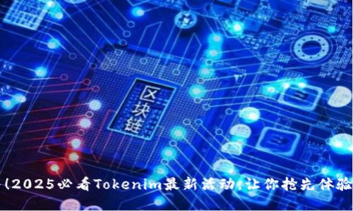 立即参与！2025必看Tokenim最新活动，让你抢先体验未来金融