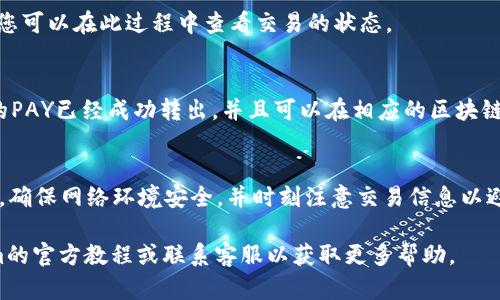 从Tokenim转出PAY的过程可能会涉及几个步骤，这取决于您使用的具体平台或钱包界面。以下是一个一般性的步骤指南，希望对您有所帮助：

步骤一：登录您的Tokenim账户
首先，您需要使用您的用户名和密码登录到Tokenim账户。确保您的网络环境安全，以保护您的账户信息。

步骤二：进入钱包界面
在成功登录后，找到钱包或资产管理的相关选项。通常情况下，这个选项会在主菜单中明显标识出来。

步骤三：选择PAY资产
在钱包界面，您将看到您的资产列表。在这里，找到并选择你想要转出的PAY资产。确保您查看的是您想要转出的正确数量，因为在区块链上，转账是不可逆的。

步骤四：选择“转出”或“提取”选项
在选择了PAY资产后，您应该能够看到“转出”或“提取”的按钮。点击该按钮进入转账页面。这一步非常重要，因为每个平台的术语可能会略有不同。

步骤五：输入收款人信息
在转账页面，您需要输入收款人的钱包地址。这是一个非常重要的步骤，您必须确保输入的地址是正确的，因为错误的地址将导致资产丢失。为了确保准确性，您可以复制粘贴地址，或者再次核对。

步骤六：输入转账金额
接下来，您需要输入您希望转出的PAY数量。请记住，你的账户中必须有足够的资产用于转账，并且考虑到可能的交易费用。

步骤七：检查交易费用
在确认转账之前，请注意平台会收取一些交易费用。这通常在输入金额的下方显示，您需要确认您同意支付这些费用。如果费用太高，您可能需要调整转账金额或等待更好的时机。

步骤八：确认转账信息
在继续之前，请仔细检查所有输入信息，包括收款人地址、转账金额和交易费用。确保没有错误，如果一切正确，请继续。

步骤九：验证身份（如果需要）
根据Tokenim的安全设置，您可能需要通过两步验证或其他身份验证步骤。确保遵循相关流程以完成身份验证。

步骤十：提交转账请求
在身份验证完成后，您可以提交转账请求。将会有一个确认和等待的过程，您可以在此过程中查看交易的状态。

步骤十一：查看交易记录
一旦交易请求提交，您可以在您的交易记录中查看该转账的状态。确认您的PAY已经成功转出，并且可以在相应的区块链浏览器上验证交易。

总结
通过上述步骤，您就可以成功地从Tokenim转出PAY资产。请务必保持警惕，确保网络环境安全，并时刻注意交易信息以避免资产损失。

希望这些步骤能帮助您顺利地完成转账。如果有任何疑问，请参考Tokenim的官方教程或联系客服以获取更多帮助。