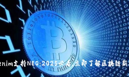 Tokenim支持NEO：2025必看，立即了解区块链新机会