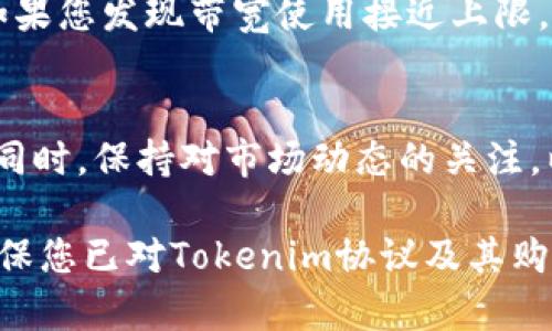要购买Tokenim协议的带宽，您需要遵循一些特定的步骤和流程。Tokenim是一个基于区块链的协议，旨在为用户提供安全、去中心化的带宽购买和使用体验。下面是一些购买Tokenim带宽的基本步骤。

1. 创建帐户
首先，您需要在Tokenim的平台上创建一个帐户。访问Tokenim的官方网站，点击注册按钮，填写所需的信息，并验证您的电子邮件地址。完成注册后，您将能够访问您的帐户仪表板。

2. 了解Tokenim的代币经济
在开始购买带宽之前，了解Tokenim的代币经济是很重要的。Tokenim通常使用一种或多种加密货币作为支付手段，您需要了解代币的价格波动、交易费用以及如何将其他加密货币转换为Tokenim支持的代币。

3. 购买加密货币
如果您尚未拥有Tokenim所需的加密货币（如ETH或BTC），您需要通过交易所购买这些货币。选择一个可靠的交易所并完成购买，确保您将加密货币存入您的钱包中。

4. 连接您的钱包
然后，您需要将您的加密货币钱包连接到Tokenim的平台。通常，您可以通过MetaMask等流行钱包进行连接，确保您在Tokenim页面上选择了正确的网络（如以太坊网络）。

5. 选择带宽套餐
在您的帐户仪表盘中，浏览可用的带宽套餐。Tokenim可能会根据需求提供不同的套餐选项，您可以选择符合您需求的带宽大小和使用期限。

6. 发起购买
选择好套餐后，您需要确认购买并支付相应的费用。根据平台的指引，完成交易并耐心等待交易被确认，这可能需要几分钟到几十分钟不等。

7. 确认带宽正常使用
一旦交易确认，您便可以在您的帐户中查看到新的带宽额度。此外，您可以尝试进行一些测试，确保购买的带宽可以正常使用。

8. 监控使用情况
在Tokenim平台上，您可以随时查看带宽的使用情况。这对于管理您的资源和预算非常重要，如果您发现带宽使用接近上限，您可能需要提前购买额外的带宽。

总结
购买Tokenim的带宽并不是一个复杂的过程，但需要您仔细阅读Tokenim的使用条款和政策。同时，保持对市场动态的关注，以便在最佳时机进行交易。希望上述步骤能够帮助您顺利购买Tokenim的带宽。祝您使用愉快！

请注意，由于区块链技术和加密货币市场不断变化，上述步骤可能会有所调整。在购买之前，确保您已对Tokenim协议及其购买流程有充分了解。
