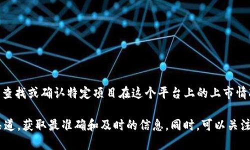 截至我的知识截止日期（2023年10月），Tokenim 是一个数字资产交易平台，然而，我不具备实时查找或确认特定项目在这个平台上的上市情况的能力。因此，建议你直接访问 Tokenim 的官方网站或应用，查看最新的资产列表和市场动态。

如果你希望了解马蹄链（如有此类项目）相关的信息，可以通过访问官方网站或相关的社交媒体渠道，获取最准确和及时的信息。同时，可以关注一些加密货币的社区论坛，如 Reddit 或 Discord，与其他用户互动以获得反馈和建议。