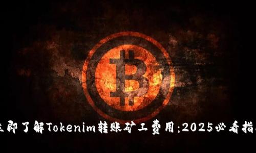立即了解Tokenim转账矿工费用：2025必看指南