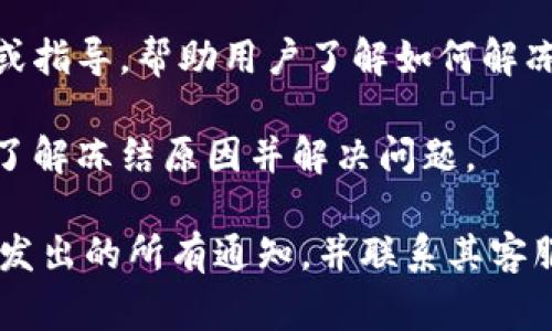 当tokenim（TokenIM）被冻结时，用户通常会看到一些信息或提示，具体内容可能会因平台或应用程序的不同而有所变化。一般来说，冻结状态可能会显示以下内容：

1. **冻结通知**：在账户页面，用户可能会看到一个明确的通知，标明账户或代币已经被冻结。

2. **错误代码或信息**：系统可能会显示一个错误代码或提示信息，说明账户被冻结的原因。这可能包括安全原因、违反平台条款、未经验证的身份等。

3. **解决方案链接**：有时候，被冻结的账户页面会提供一些链接或指导，帮助用户了解如何解冻账户或代币。

4. **客服联系方式**：用户可能会找到联系客服的选项，以进一步了解冻结原因并解决问题。

如果您正在使用TokenIM并且遇到冻结情况，建议您仔细查看平台发出的所有通知，并联系其客服以获取更具体的帮助和解决方案。