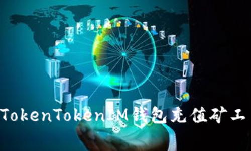 立即学习：如何给TokenTokenIM钱包充值矿工费，2025必看指南