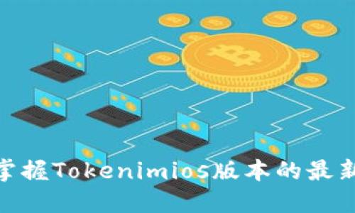 2025必看！立即掌握Tokenimios版本的最新动态与实用技巧