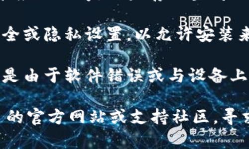 如果您在下载或打开 Tokenim 应用时遇到问题，可能是由以下几个原因导致的：

1. **下载源问题**：确保您从官方渠道或可靠的应用商店下载 Tokenim。非官方的下载链接可能导致安全隐患或下载的文件损坏。

2. **兼容性问题**：Tokenim 可能不支持您设备的操作系统版本。请检查您的设备是否符合 Tokenim 的最低要求。

3. **网络问题**：如果您的网络不稳定，下载的文件可能会不完整。尝试在网络稳定的情况下重新下载。

4. **存储空间不足**：请确保您的设备有足够的存储空间来安装应用程序。如果存储空间不足，您可以尝试删除不必要的文件或应用程序，以释放存储空间。

5. **权限设置**：在某些情况下，您可能需要手动调整设备的安全或隐私设置，以允许安装来自未知来源的应用。

6. **应用崩溃或错误**：如果应用程序在安装后无法打开，可能是由于软件错误或与设备上的其他应用程序冲突。您可以尝试重启设备或卸载后重新安装。

如果您尝试了以上方法后仍无法解决问题，建议访问 Tokenim 的官方网站或支持社区，寻求进一步的帮助和技术支持。