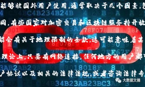 Tokenim 是一种加密货币或区块链相关的服务或平台。是否能够被国外用户使用，通常取决于几个因素，包括：

1. **法律法规**：每个国家对加密货币的监管措施都不尽相同。有些国家对加密交易和区块链服务持开放态度，而其他国家则可能对这些活动进行限制或禁止。

2. **服务条款**：Tokenim自身的服务条款和用户协议中可能会有关于地理限制的条款。这可能意味着某些地区的用户可能无法创建账户或使用其服务。

3. **技术可达性**：如果Tokenim是一个基于互联网的平台，理论上，只要有网络连接，任何地方的用户都可以访问。然而，实际使用可能还需要符合该平台的其他要求。

为了获得最准确的信息，建议您查阅Tokenim的官方网站、用户协议以及相关的法律法规，或者咨询法律专业人士。这样可以确保您在使用该平台时不会违反任何法律。