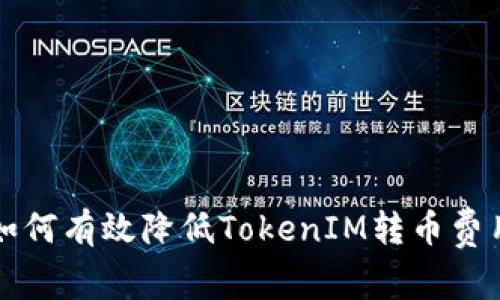 2025必看：如何有效降低TokenIM转币费用，立即了解！