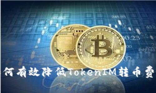 2025必看：如何有效降低TokenIM转币费用，立即了解！