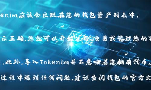 要将Tokenim导入您的钱包中，您可以按照以下步骤操作。请注意，不同的钱包可能有不同的导入过程，确保您的钱包支持Tokenim（通常是以太坊网络上的代币）。以下是一般步骤：

步骤一：获取Tokenim合约地址
在导入Tokenim之前，您需要确保拥有Tokenim的合约地址。合约地址通常可以在Tokenim的官方网站或其白皮书中找到。确保您使用的是官方提供的地址，以避免任何欺诈或错误。

步骤二：打开您的钱包
打开您选择的加密钱包应用程序。常见的钱包包括MetaMask、Trust Wallet、MyEtherWallet等。请确保您的钱包已连接到相应的区块链网络。

步骤三：选择添加代币选项
在钱包的界面中，寻找“添加代币”或“自定义代币”选项。这通常位于“资产”或“代币”标签下。选择这个选项以开始导入Tokenim。

步骤四：输入合约地址
在添加代币界面，您将需要输入Tokenim的合约地址。系统会自动填充代币的名称和符号（通常是TOKENIM或类似的），确保信息的正确性。

步骤五：确认添加代币
确认所提供的代币信息无误后，点击“添加”或“确认”按钮。此时，Tokenim应该会出现在您的钱包资产列表中。

步骤六：检查Tokenim的余额
成功添加后，您可以在您的钱包中查看Tokenim的余额。如果余额显示正确，您就可以开始使用、交易或管理您的Tokenim资产了。

注意事项
在导入代币时，确保您已仔细检查合约地址，以避免添加错误的代币。此外，导入Tokenim并不意味着您拥有代币，您必须先进行购买或接收Tokenim，才能在钱包中显示余额。

通过以上步骤，您就可以轻松地将Tokenim导入您的钱包。如果您在过程中遇到任何问题，建议查阅钱包的官方文档或支持论坛，寻找更多的信息和解决方案。