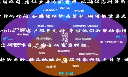 USDT（泰达币）作为一种广受欢迎的稳定币，通常可以在不同的加密货币交易所和平台之间进行转移。Tokenim 作为一个加密货币交易所或钱包，是否支持 USDT 的转入，主要取决于几个因素。以下是关于如何将 USDT 转移到 Tokenim 的详细说明。

1. 检查 Tokenim 是否支持 USDT
首先，您需要确认 Tokenim 是否支持 USDT。通常，交易所会在其网站上列出支持的币种。在 Tokenim 的官方网站或应用程序中查找关于支持的币种的列表。若 Tokenim 支持 USDT，您将能够找到相关的信息。

2. 获取您在 Tokenim 的接收地址
如果 Tokenim 支持 USDT，下一步是获取您的接收地址。这是您向 Tokenim 转账 USDT 所需的唯一标识符。在 Tokenim 的钱包或账户设置中，您应该能够找到一个生成的钱包地址。确保您复制了该地址，尤其是在转账过程中，因为一旦币转出，很难恢复。

3. 从您的其他钱包或交易所转账
一旦您有了 Tokenim 的接收地址，您可以从您拥有的其他加密货币钱包或者交易所（如 Binance、Coinbase 等）转账 USDT。登录到您当前持有 USDT 的平台，找到转账或提取功能，输入您在 Tokenim 上得到的接收地址，并确认转账信息。这样，您的 USDT 就会被发送到 Tokenim。

4. 注意交易费用
在转账过程中，注意交易所或钱包可能会收取交易费用。这些费用会因不同的网络拥堵程度和区块链条件而有所不同。在转账前，建议查看这些费用，以确保您对最终到账的 USDT 数量有清晰的预期。

5. 确认转账状态
完成转账后，您可以在 Tokenim 的账户内检查接收状态。一般情况下，USDT 通过区块链网络发送和确认，可能需要几分钟的时间。如果转账较为繁忙，则可能需要更长的时间。

6. 处理可能的转账问题
如果转账失败或您未能在 Tokenim 看到您的 USDT，请再次检查您提供的接收地址是否正确。此外，您也可以联系 Tokenim 的客户服务支持，寻求他们的帮助和进一步指导。

7. 确保安全性
在进行任何转账操作之前，请确保您的账户安全。启用双重身份验证，使用强密码，定期检查账户异常活动，这些都是保护您的数字资产安全的重要措施。

总结
在加密货币的世界中，转移 USDT 到 Tokenim 是一项相对简单的操作。然而，操作的成功与否取决于多个因素，例如支持的币种、接收地址的正确性和网络条件等。通过遵循以上步骤并保持谨慎，您应该能够顺利将 USDT 转账到 Tokenim。希望这些信息对您有帮助，祝您交易顺利！ 

如果您有更多关于转账过程或加密货币的问题，请随时提出。我将竭诚为您解答！