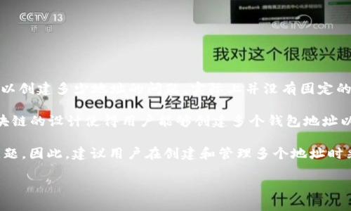Tokenim 是一种数字资产管理工具，它与多种区块链网络兼容，允许用户创建和管理多种数字资产。关于 Tokenim 可以创建多少地址的问题，实际上并没有固定的限制，因为这取决于区块链的特性和 Tokenim 的实现方式。

在许多区块链平台上，如 Ethereum 和 Binance Smart Chain，用户可以在不受限的情况下创建多个地址。这些区块链的设计使得用户能够创建多个钱包地址以管理不同的资产或者进行不同的交易。这种机制不仅增加了隐私性，还使得用户能够更加灵活地管理自己的数字资产。

不过，创建大量地址时需要注意的是，管理这些地址可能会变得复杂，而且在某些情况下，可能会涉及到钱包的安全性问题。因此，建议用户在创建和管理多个地址时采取相应的安全措施，比如备份私钥、使用多重签名等方式。

如果你有更具体的需求或想了解更多关于 Tokenim 的功能，请告诉我！