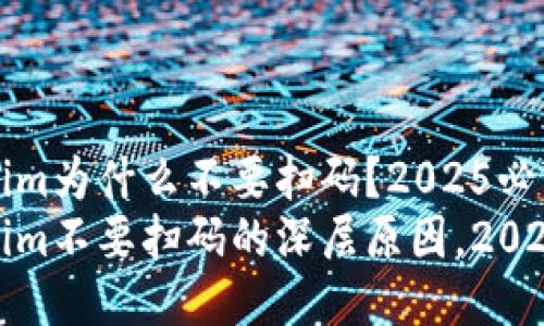 tokenim为什么不要扫码？2025必看
tokenim不要扫码的深层原因，2025必看