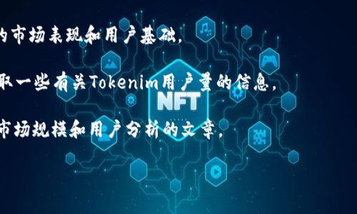 由于涉及到具体公司的用户数据和市场分析，相关的信息较难获取且可能会变化。这类信息通常由市场研究公司、行业调研机构或者公司自行发布的年度报告提供。如果你想知道Tokenim在国内的用户数，我建议关注以下几种途径：

1. **官方渠道**：访问Tokenim的官方网站或者社交媒体，查看是否有用户数的最新报告或者新闻发布。
   
2. **行业报告**：查看相关的加密货币市场研究报告，这些报告可能会分析Tokenim在国内的市场表现和用户基础。

3. **社群和论坛**：通过Reddit、微博、或者国内的一些区块链论坛，查看用户讨论和交流，获取一些有关Tokenim用户量的信息。

4. **金融新闻网站**：经常关注一些加密货币和金融相关的新闻网站，它们有时会发布关于市场规模和用户分析的文章。

如果有具体的研究需求或问题，可以考虑专业的市场调研公司进行定制化调查。