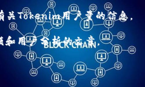 由于涉及到具体公司的用户数据和市场分析，相关的信息较难获取且可能会变化。这类信息通常由市场研究公司、行业调研机构或者公司自行发布的年度报告提供。如果你想知道Tokenim在国内的用户数，我建议关注以下几种途径：

1. **官方渠道**：访问Tokenim的官方网站或者社交媒体，查看是否有用户数的最新报告或者新闻发布。
   
2. **行业报告**：查看相关的加密货币市场研究报告，这些报告可能会分析Tokenim在国内的市场表现和用户基础。

3. **社群和论坛**：通过Reddit、微博、或者国内的一些区块链论坛，查看用户讨论和交流，获取一些有关Tokenim用户量的信息。

4. **金融新闻网站**：经常关注一些加密货币和金融相关的新闻网站，它们有时会发布关于市场规模和用户分析的文章。

如果有具体的研究需求或问题，可以考虑专业的市场调研公司进行定制化调查。