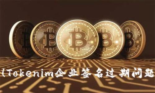 立即解决！Tokenim企业签名过期问题的全攻略